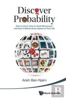 Discover Probability: How To Use It, How To Avoid Misusing It, And How It Affects Every Aspect Of Your Life