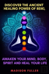 Discover The Ancient Healing Power Of Reiki, Awaken Your Mind, Body, Spirit And Heal Your Life (Energy, Chakra Healing, Guided Meditation, Third Eye)