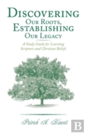 Discovering Our Roots, Establishing Our Legacy: A Study Guide For Learning Scripture And Christian Beliefs