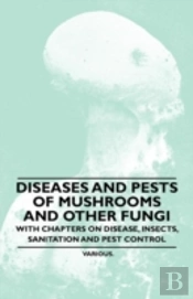 Diseases And Pests Of Mushrooms And Other Fungi - With Chapters On Disease, Insects, Sanitation And Pest Control