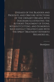 Diseases Of The Bladder And Prostate, And Obscure Affections Of The Urinary Organs, With Diagrams Illustrating The Author'S Treatment Of Stone, Without Cutting, And Numerous Successfully Treated Cases
