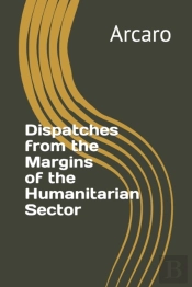 Dispatches From The Margins Of The Humanitarian Sector