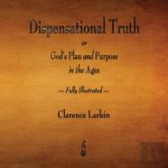 Dispensational Truth Or God'S Plan And Purpose In The Ages - Fully Illustrated