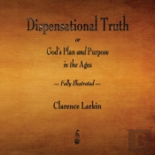 Dispensational Truth Or God'S Plan And Purpose In The Ages - Fully Illustrated