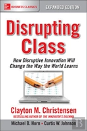 Disrupting Class, Expanded Edition: How Disruptive Innovation Will Change The Way The World Learns