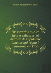 Dissertation Sur Les Fievres Bilieuses, Et Histoire De L'Epidemie Bilieuse Qui Regna A Lausanne En 1755
