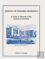 District Of Columbia Ancestors, A Guide To Records Of The District Of Columbia