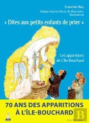Dites Aux Petits Enfants De Prier ; Les Apparitions De L'Île-Bouchard
