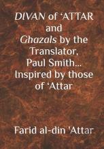 Divan Of 'Attar And Ghazals By The Translator, Paul Smith Inspired By Those Of 'Attar