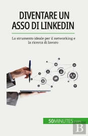 Diventare Un Asso Di Linkedin : Lo Strumento Ideale Per Il Networking E La Ricerca Di Lavoro