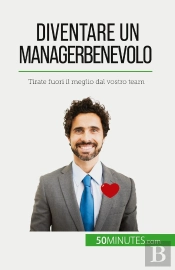 Diventare Un Manager Benevolo : Tirate Fuori Il Meglio Dal Vostro Team