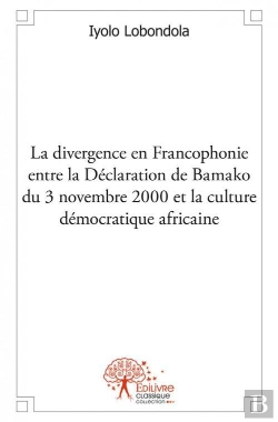 Bertrand.pt - Divergence En Francophonie Entre La Declaration De Bamako Du 3 Novembre 2000 Et La Culture Democrati