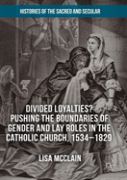 Divided Loyalties? Pushing The Boundaries Of Gender And Lay Roles In The Catholic Church, 1534-1829
