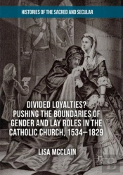 Divided Loyalties? Pushing The Boundaries Of Gender And Lay Roles In The Catholic Church, 1534-1829