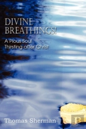 Divine Breathings! A Pious Soul Thirsting After Christ