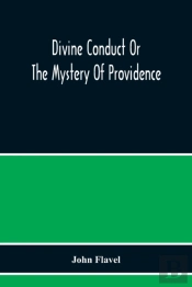 Divine Conduct Or The Mystery Of Providence, Wherein The Being And Efficacy Of Providence Are Asserted And Vindicated; The Methods Of Providence, As It Passes Through The Several Stages Of Our Lives