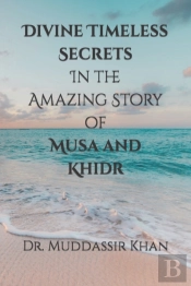 Divine Timeless Secrets In The Amazing Story Of Musa And Khidr