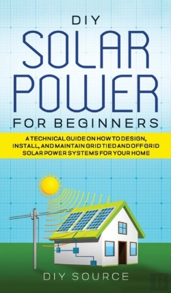 Bertrand.pt - Diy Solar Power For Beginners, A Technical Guide On How To Design, Install, And Maintain Grid-Tied And Off-Grid Solar Power Systems For Your Home