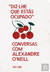 «Diz-lhe que Estás Ocupado»: Conversas com Alexandre O’Neill