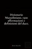 Dizionario Mussoliniano. 1500 Affermazioni E Definizioni Del Duce