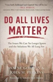 Do All Lives Matter? Â€“ The Issues We Can No Longer Ignore And The Solutions We All Long For