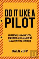 Do It Like A Pilot. Leadership, Communication, Teamwork And Management Skills From The Ground Up.
