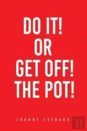 Do It! Or Get Off! The Pot!