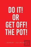 Do It! Or Get Off! The Pot!
