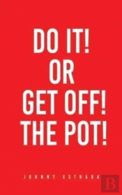 Do It! Or Get Off! The Pot!