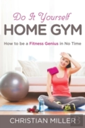 Do It Yourself Home Gym: How To Be A Fit