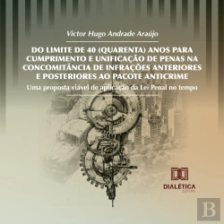 Bertrand.pt - Do Limite De 40 (Quarenta) Anos Para Cumprimento E Unificação De Penas Na Concomitância De Infrações Anteriores E Posteriores Ao Pacote Anticrime