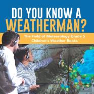 Do You Know A Weatherman? | The Field Of Meteorology Grade 5 | Children'S Weather Books