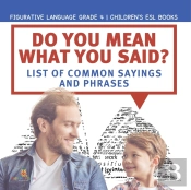 Do You Mean What You Said? List Of Common Sayings And Phrases | Figurative Language Grade 4 | Children'S Esl Books