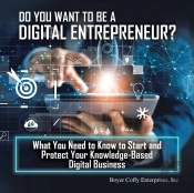 Do You Want To Be A Digital Entrepreneur? What You Need To Know To Start And Protect Your Knowledge-Based Digital Business