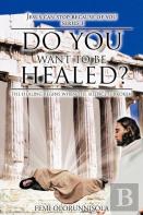 Do You Want To Be Healed?