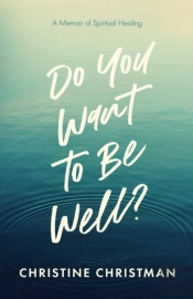 Do You Want To Be Well? A Memoir Of Spiritual Healing