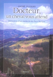 Docteur, Un Cheval Vous Attend ; Mémoires D'Un Médecin Du Pays Basque