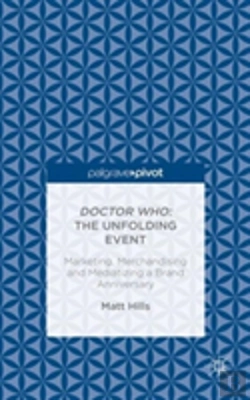 Bertrand.pt - Doctor Who: The Unfolding Event Â€” Marketing, Merchandising And Mediatizing A Brand Anniversary
