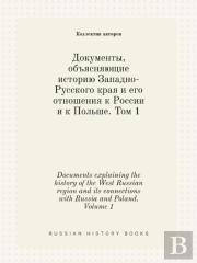 Documents Explaining The History Of The West Russian Region And Its Connections With Russia And Poland. Volume 1
