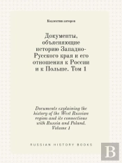 Documents Explaining The History Of The West Russian Region And Its Connections With Russia And Poland. Volume 1