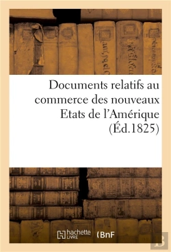 Bertrand.pt - Documents Relatifs Au Commerce Des Nouveaux Etats De L'Amerique, Communiques Par Le Bureau