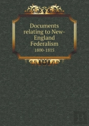 Documents Relating To New-England Federalism 1800-1815