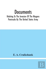 Documents; Relating To The Invasion Of The Niagara Peninsula By The United States Army, Commanded By General Jacob Brown, In July And August, 1814