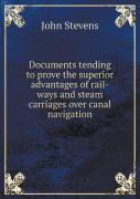 Documents Tending To Prove The Superior Advantages Of Rail-Ways And Steam Carriages Over Canal Navigation
