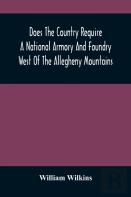 Does The Country Require A National Armory And Foundry West Of The Allegheny Mountains; If It Does, Where Should They Be Located?