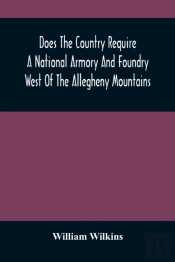 Does The Country Require A National Armory And Foundry West Of The Allegheny Mountains; If It Does, Where Should They Be Located?