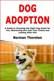 Dog Adoption: A Guide To Choosing The Ri