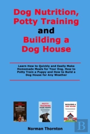 Dog Nutrition, Potty Training And Building A Dog House