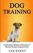 Dog Training Self Help Guide For Beginners To Understand The Art Of Puppy Psychology And Pet Behavior Revolution For Socialization, Discipline And Aggression Control