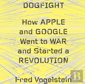 Dogfight: How Apple And Google Went To War And Started A Revolution